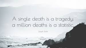 A Single Death is a Tragedy, a Million Deaths is a Statistic” | Bob's  NewHeart